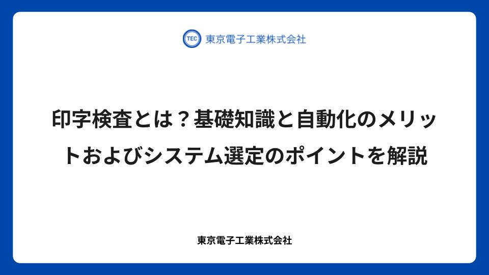 印字検査とは？基礎知識と自動化のメリットおよびシステム選定のポイントを解説