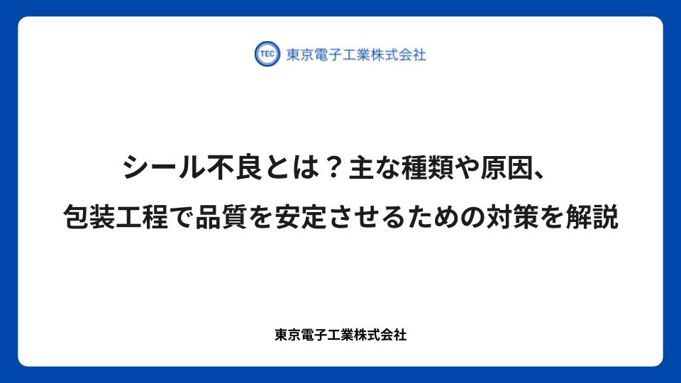 シール不良とは？主な種類や原因、包装工程で品質を安定させるための対策を解説